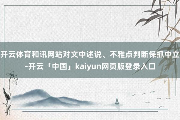 开云体育和讯网站对文中述说、不雅点判断保抓中立-开云「中国」kaiyun网页版登录入口