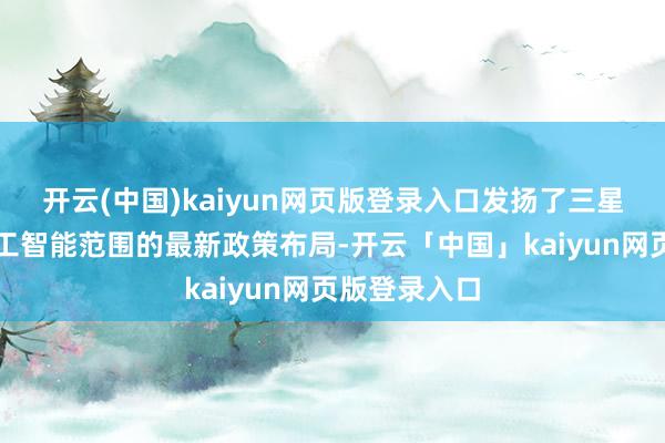 开云(中国)kaiyun网页版登录入口发扬了三星在东说念主工智能范围的最新政策布局-开云「中国」kaiyun网页版登录入口