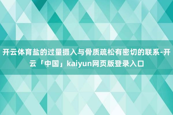 开云体育盐的过量摄入与骨质疏松有密切的联系-开云「中国」kaiyun网页版登录入口