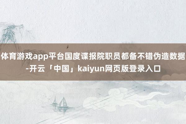 体育游戏app平台国度谍报院职员都备不错伪造数据-开云「中国」kaiyun网页版登录入口