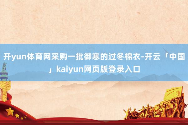 开yun体育网采购一批御寒的过冬棉衣-开云「中国」kaiyun网页版登录入口