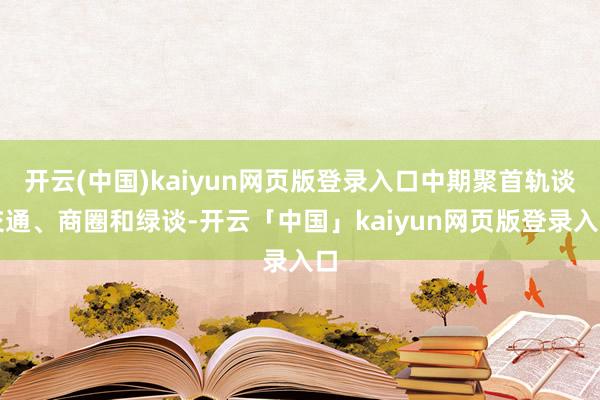 开云(中国)kaiyun网页版登录入口中期聚首轨谈交通、商圈和绿谈-开云「中国」kaiyun网页版登录入口