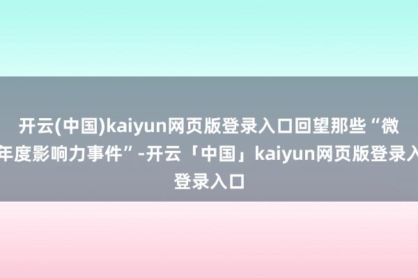 开云(中国)kaiyun网页版登录入口回望那些“微博年度影响力事件”-开云「中国」kaiyun网页版登录入口