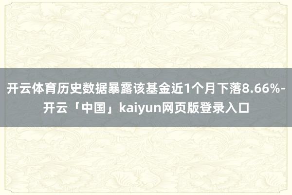 开云体育历史数据暴露该基金近1个月下落8.66%-开云「中国」kaiyun网页版登录入口