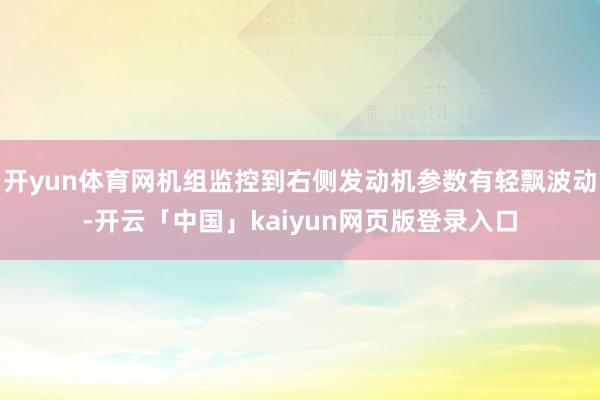 开yun体育网机组监控到右侧发动机参数有轻飘波动-开云「中国」kaiyun网页版登录入口