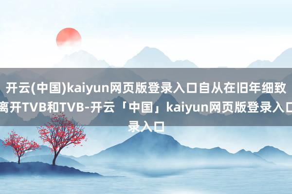 开云(中国)kaiyun网页版登录入口自从在旧年细致离开TVB和TVB-开云「中国」kaiyun网页版登录入口