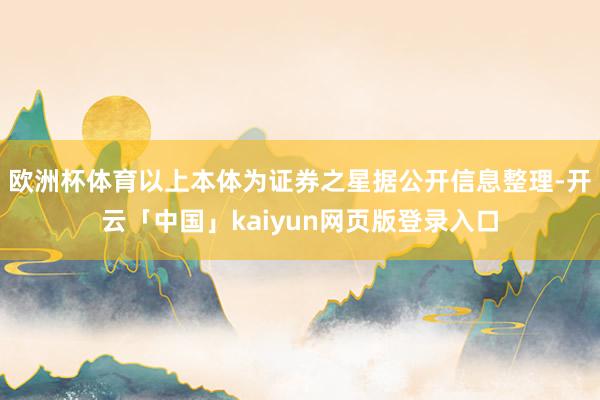 欧洲杯体育以上本体为证券之星据公开信息整理-开云「中国」kaiyun网页版登录入口