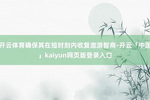 开云体育确保其在短时刻内收复遨游智商-开云「中国」kaiyun网页版登录入口