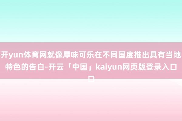 开yun体育网就像厚味可乐在不同国度推出具有当地特色的告白-开云「中国」kaiyun网页版登录入口