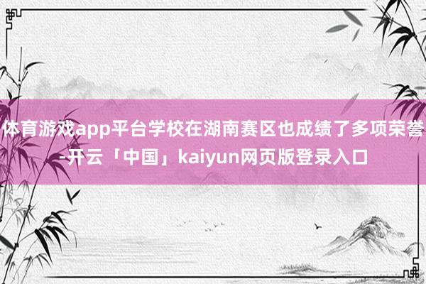 体育游戏app平台学校在湖南赛区也成绩了多项荣誉-开云「中国」kaiyun网页版登录入口