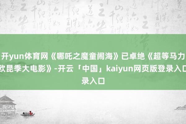 开yun体育网《哪吒之魔童闹海》已卓绝《超等马力欧昆季大电影》-开云「中国」kaiyun网页版登录入口