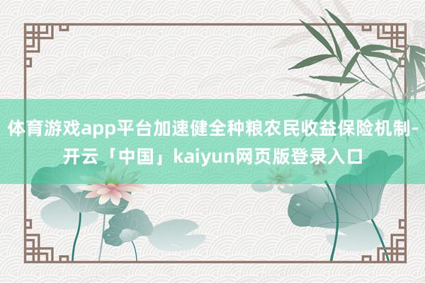 体育游戏app平台加速健全种粮农民收益保险机制-开云「中国」kaiyun网页版登录入口