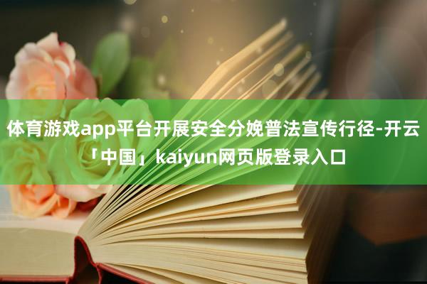体育游戏app平台开展安全分娩普法宣传行径-开云「中国」kaiyun网页版登录入口