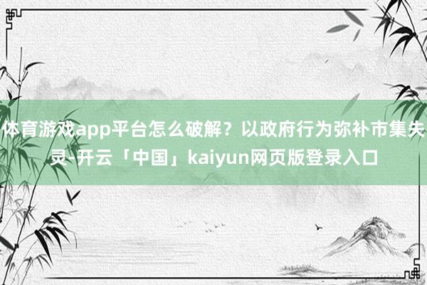 体育游戏app平台怎么破解？以政府行为弥补市集失灵-开云「中国」kaiyun网页版登录入口