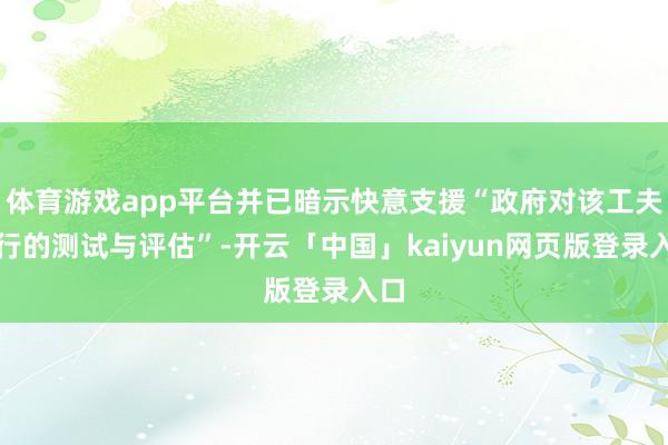 体育游戏app平台并已暗示快意支援“政府对该工夫进行的测试与评估”-开云「中国」kaiyun网页版登录入口