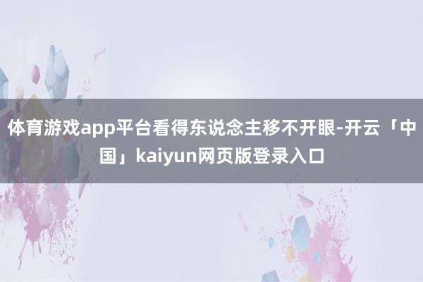 体育游戏app平台看得东说念主移不开眼-开云「中国」kaiyun网页版登录入口