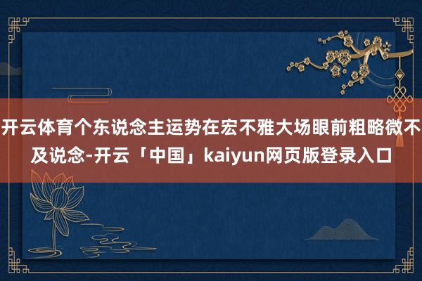 开云体育个东说念主运势在宏不雅大场眼前粗略微不及说念-开云「中国」kaiyun网页版登录入口