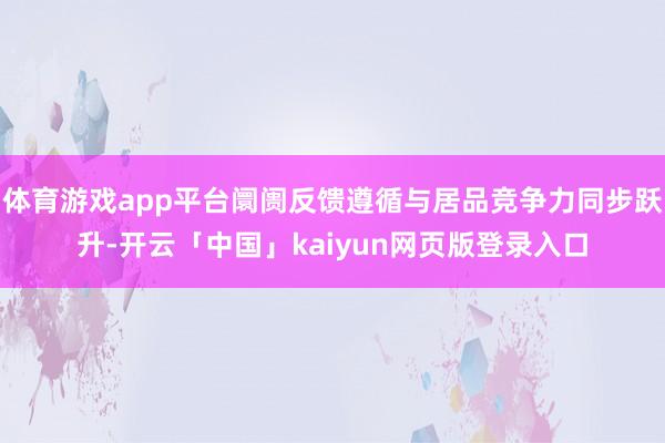 体育游戏app平台阛阓反馈遵循与居品竞争力同步跃升-开云「中国」kaiyun网页版登录入口
