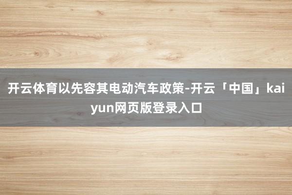 开云体育以先容其电动汽车政策-开云「中国」kaiyun网页版登录入口