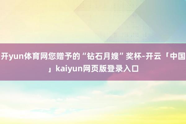 开yun体育网您赠予的“钻石月嫂”奖杯-开云「中国」kaiyun网页版登录入口