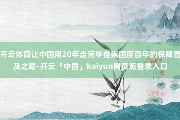 开云体育让中国用20年走完毕推崇国度百年的保障普及之路-开云「中国」kaiyun网页版登录入口