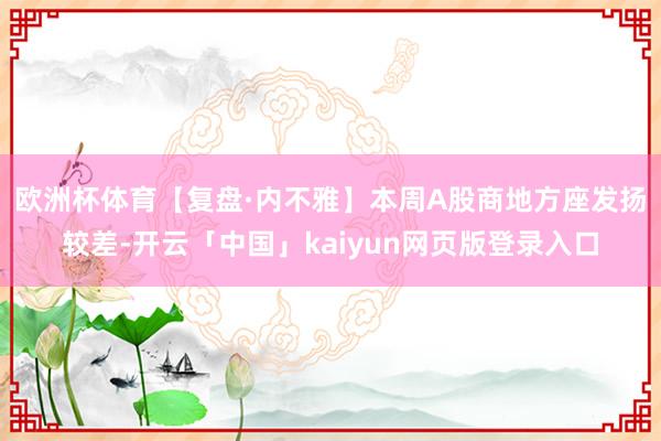 欧洲杯体育　　【复盘·内不雅】本周A股商地方座发扬较差-开云「中国」kaiyun网页版登录入口