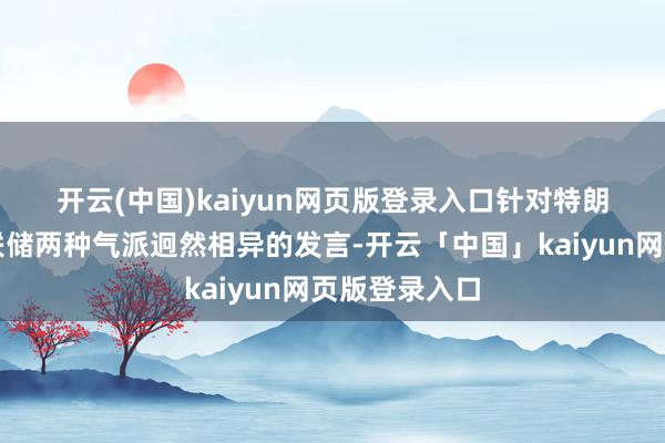 开云(中国)kaiyun网页版登录入口　　针对特朗普与好意思联储两种气派迥然相异的发言-开云「中国」kaiyun网页版登录入口