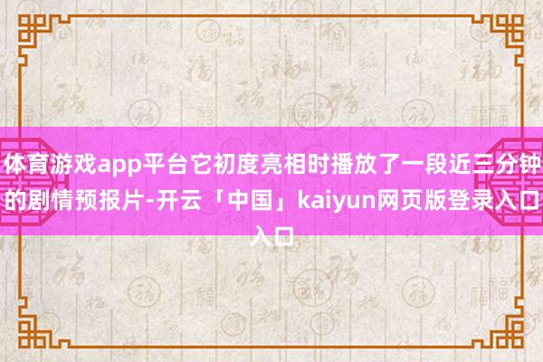 体育游戏app平台它初度亮相时播放了一段近三分钟的剧情预报片-开云「中国」kaiyun网页版登录入口