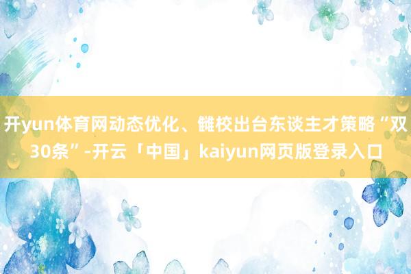 开yun体育网动态优化、雠校出台东谈主才策略“双30条”-开云「中国」kaiyun网页版登录入口