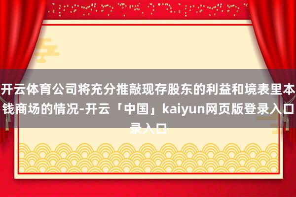 开云体育公司将充分推敲现存股东的利益和境表里本钱商场的情况-开云「中国」kaiyun网页版登录入口